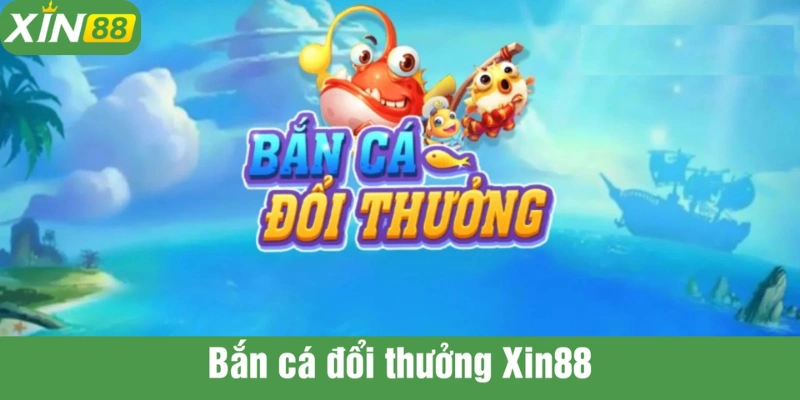 Trò chơi bắn cá đổi thưởng XIN88