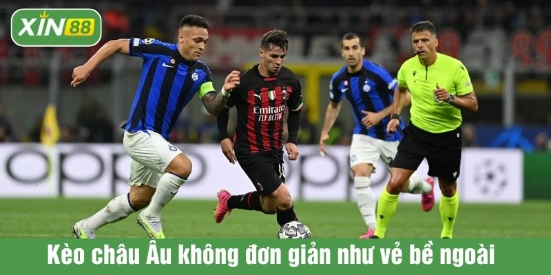 Kèo châu Âu không đơn giản như vẻ bề ngoài