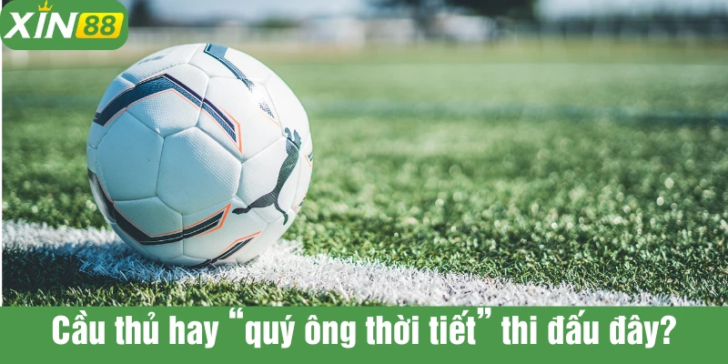 Thời tiết ảnh hưởng đến hoàn cảnh thi đấu và cả người thi đấu