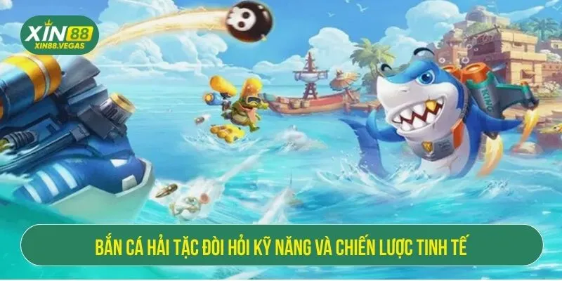 Bắn cá Hải Tặc đòi hỏi kỹ năng và chiến lược tinh tế