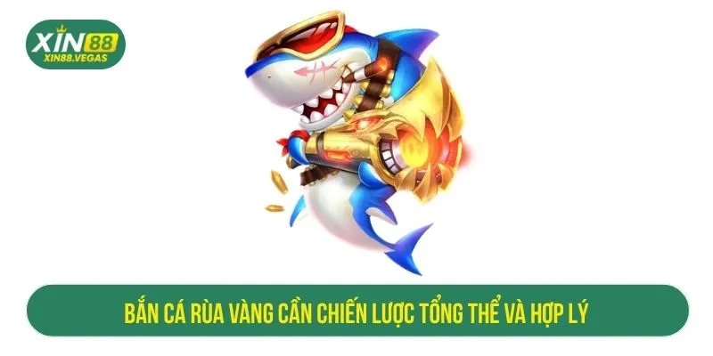 Bắn cá Rùa Vàng cần chiến lược tổng thể và hợp lý
