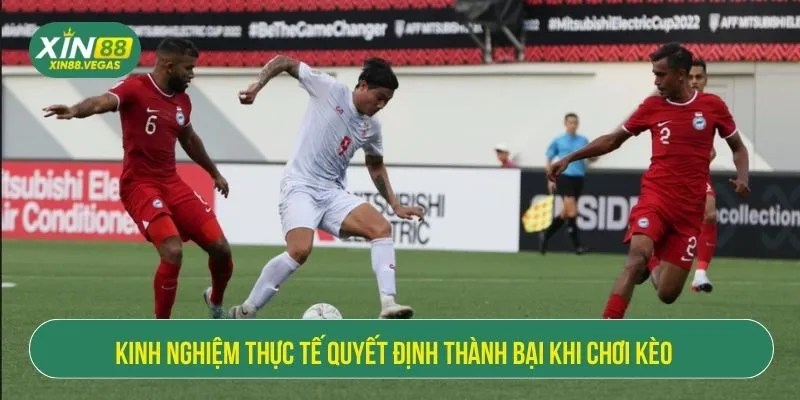 Kinh nghiệm thực tế quyết định thành bại khi chơi kèo