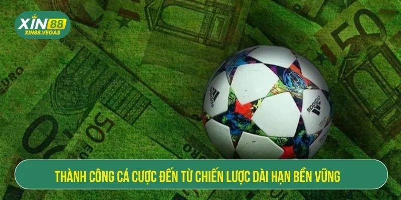 Thành công cá cược đến từ chiến lược dài hạn bền vững